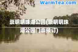 崇明明珠湖公园(崇明明珠湖公园门票预订)
