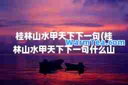 桂林山水甲天下下一句(桂林山水甲天下下一句什么山水甲桂林) 桂林山水甲天下下一句(桂林山水甲天下下一句什么山水甲桂林)