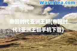 帝国时代亚洲王朝(帝国时代3亚洲王朝手机下载)