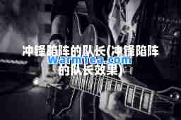 冲锋陷阵的队长(冲锋陷阵的队长效果)