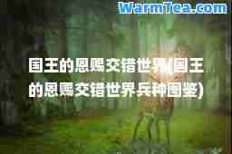 国王的恩赐交错世界(国王的恩赐交错世界种图鉴)