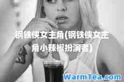 钢铁侠女主角(钢铁侠女主角小辣椒扮演者)