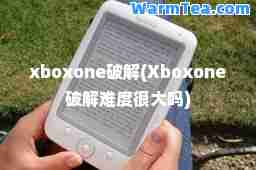 xboxone破解(Xboxone破解难度很大吗)