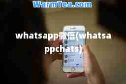 whatsapp微信(whatsappchats)