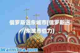 俄罗斯远东城市(俄罗斯远东城市伯力)