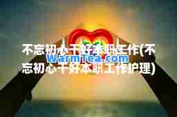 不忘初心干好本职工作(不忘初心干好本职工作护理)