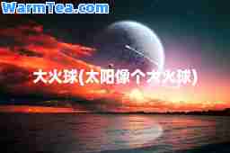 大火球(太阳像个大火球)