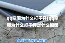 qq空间为什么打不开(qq空间为什么打不开是什么原因)