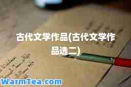 古代文学作品(古代文学作品选二)