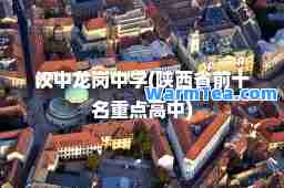 汉中龙岗中学(陕西省前十名重点高中)