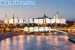 俄罗斯远东地区(俄罗斯远东地区城市)