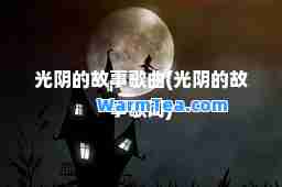 光阴的故事歌曲(光阴的故事歌词)