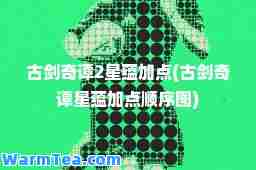 古剑奇谭2星蕴加点(古剑奇谭星蕴加点顺序图)