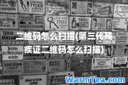 二维码怎么扫描(第三代残疾证二维码怎么扫描)