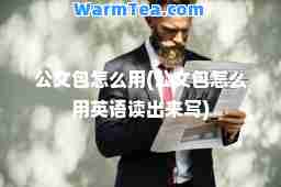 公文包怎么用(公文包怎么用英语读出来写)