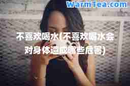 不喜欢喝水(不喜欢喝水会对身体造成哪些危害)