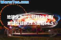 地球仪为什么倾斜23.5度(地球仪倾斜23.5度和66.5度)
