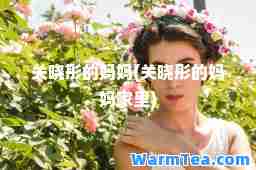 关晓彤的妈妈(关晓彤的妈妈家里)