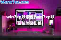 win7xp双系统(win7xp双系统怎么切换)