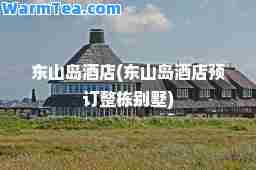 东山岛酒店(东山岛酒店预订整栋别墅)