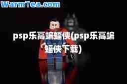 psp乐高蝙蝠侠(psp乐高蝙蝠侠下载)