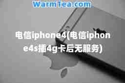 电信iphone4(电信iphone4s插4g卡后无服务)