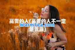 高贵的人(高贵的人不一定是贵族)