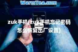 zuk手机(zuk手机忘记密码怎么恢复出厂设置)
