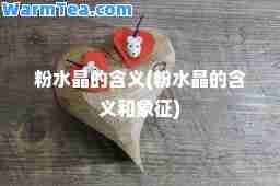 粉水晶的含义(粉水晶的含义和象征)