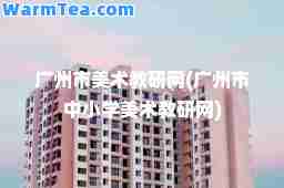 广州市美术教研网(广州市中小学美术教研网)