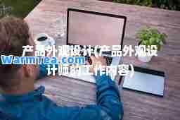 产品外观设计(产品外观设计师的工作内容)