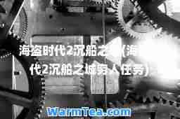 海盗时代2沉船之城(海盗时代2沉船之城穷人任务)