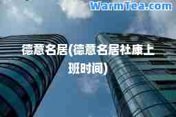 德意名居(德意名居社康上班时间)