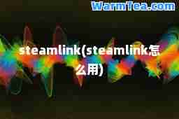 steamlink(steamlink怎么用)