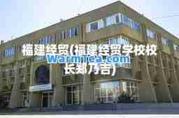 福建经贸(福建经贸学校校长郑乃吉)