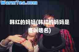 韩红的妈妈(韩红的妈妈是谁叫啥名)
