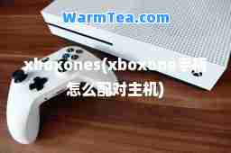 xboxones(xboxone手柄怎么配对主机)