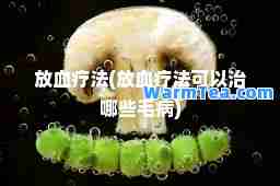 放血疗法(放血疗法可以治哪些毛病)