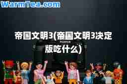 帝国文明3(帝国文明3决定版吃什么)