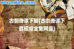 古剑奇谭下载(古剑奇谭下载视频全集网盘)