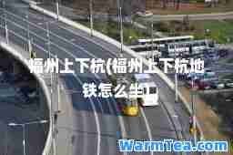 福州上下杭(福州上下杭地铁怎么坐)