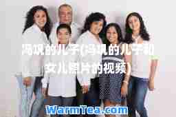 冯巩的儿子(冯巩的儿子和女儿照片的视频)