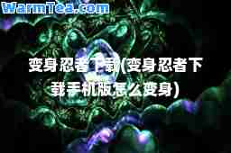 变身忍者下载(变身忍者下载手机版怎么变身)