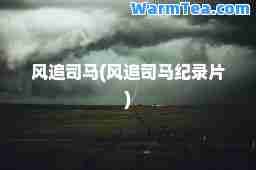 风追司马(风追司马纪录片)