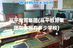 高平教育集团(高平教育集团在中国有多少学校)