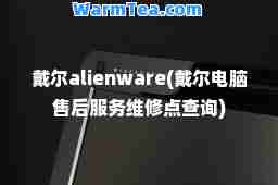 戴尔alienware(戴尔电脑售后服务维修点查询)