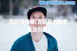 古巨基当爸(古巨基当爸爸赵薇祝福)