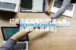 打造高绩效团队(打造高绩效团队心得体会)