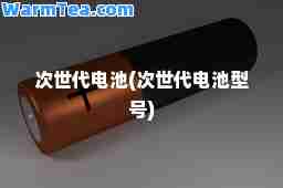 次世代电池(次世代电池型号)
