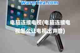 电脑连接电视(电脑连接电视怎么让电视出声音)